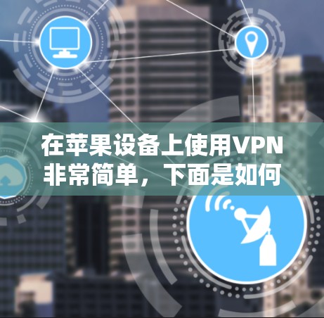 在苹果设备上使用VPN非常简单,下面是如何在苹果设备上连接VPN的教程 在苹果设备上使用VPN非常简单,下面是如何在苹果设备上连接VPN的教程