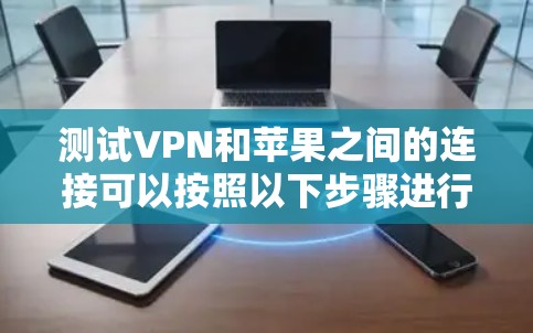 测试VPN和苹果之间的连接可以按照以下步骤进行