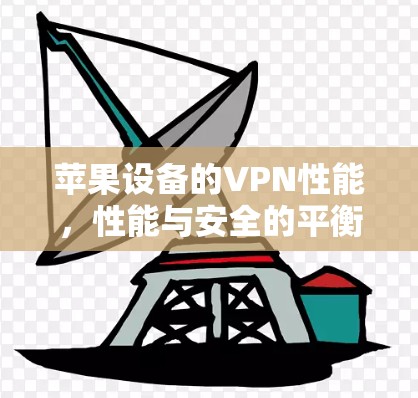 苹果设备的VPN性能,性能与安全的平衡点? 苹果设备的VPN性能,性能与安全的平衡点?