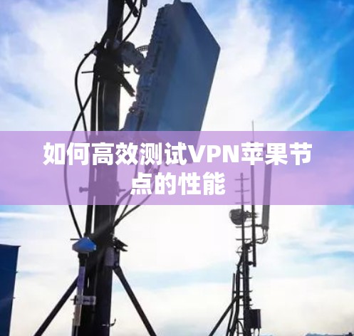 如何高效测试VPN苹果节点的性能