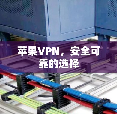 苹果VPN，安全可靠的选择