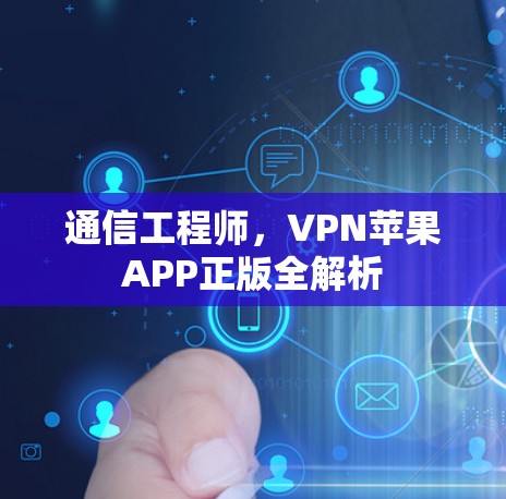 通信工程师,VPN苹果APP正版全解析 通信工程师,VPN苹果APP正版全解析