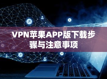 VPN苹果APP版下载步骤与注意事项