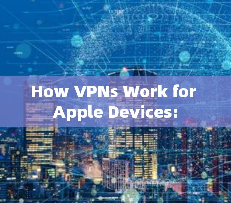 How VPNs Work for Apple Devices: How VPNs Work for Apple Devices: