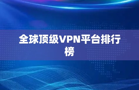 全球顶级VPN平台排行榜 全球顶级VPN平台排行榜