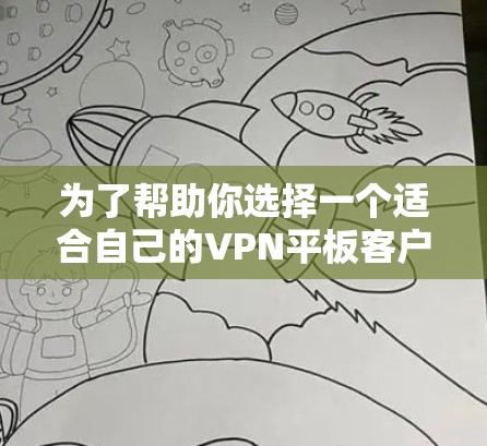 为了帮助你选择一个适合自己的VPN平板客户端，以下是综合考虑的因素和推荐