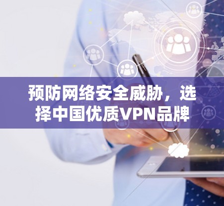 预防网络安全威胁，选择中国优质VPN品牌