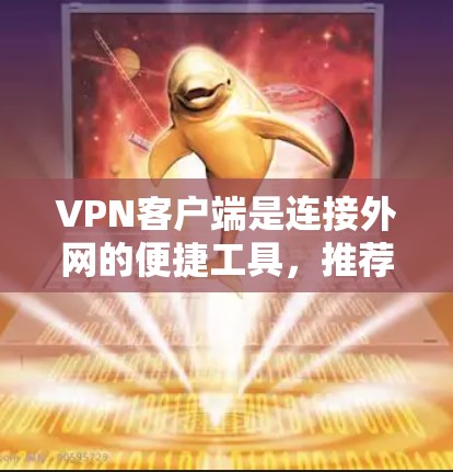 VPN客户端是连接外网的便捷工具,推荐一些功能全面且安全的客户端,以满足不同用户的需求。以下是几种常用的VPN客户端推荐 VPN客户端是连接外网的便捷工具,推荐一些功能全面且安全的客户端,以满足不同用户的需求。以下是几种常用的VPN客户端推荐