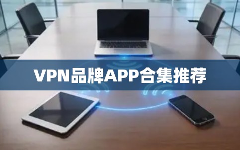 VPN品牌APP合集推荐