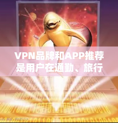 VPN品牌和APP推荐是用户在通勤、旅行或需要远程访问网络时的重要选择。以下是一些常见的VPN品牌和推荐的VPNAPP,供您参考 VPN品牌和APP推荐是用户在通勤、旅行或需要远程访问网络时的重要选择。以下是一些常见的VPN品牌和推荐的VPNAPP,供您参考