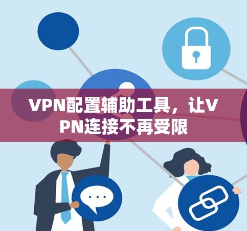 VPN配置辅助工具，让VPN连接不再受限