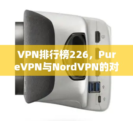 VPN排行榜226，PureVPN与NordVPN的对比