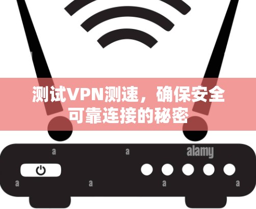 测试VPN测速，确保安全可靠连接的秘密