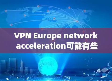 VPN Europe network acceleration可能有些混淆，因为VPN主要指用于加密通信，而不是加速网络。如果您是在欧洲地区使用VPN来加速连接，可以考虑以下 VPN 服务
