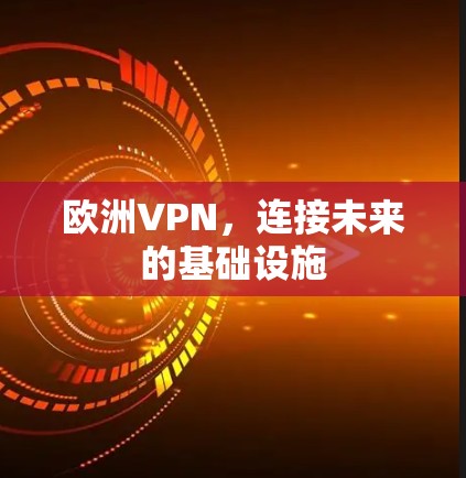 欧洲VPN，连接未来的基础设施