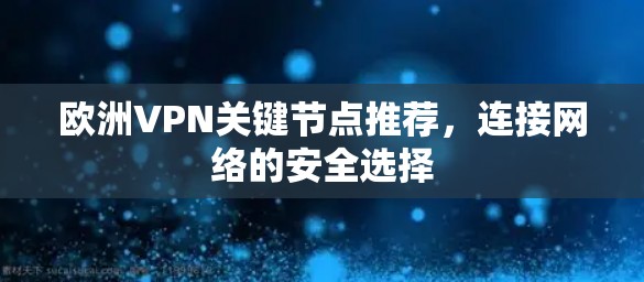 欧洲VPN关键节点推荐，连接网络的安全选择