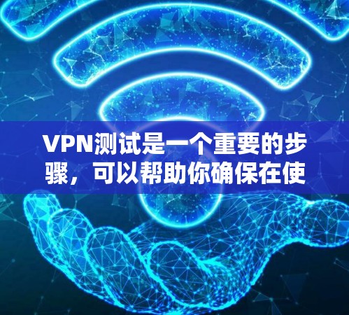 VPN测试是一个重要的步骤，可以帮助你确保在使用VPN服务时的网络安全和稳定性。以下是一些关于如何进行VPN欧洲节点测试的步骤和建议