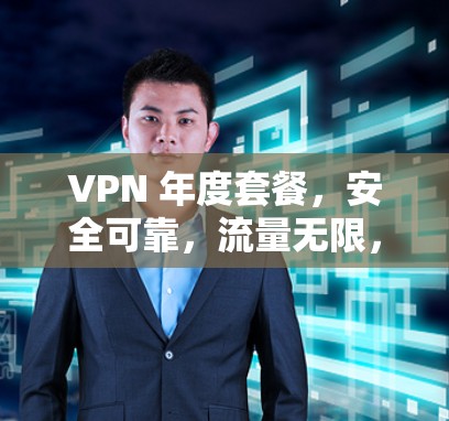 VPN 年度套餐，安全可靠，流量无限，设备兼容多