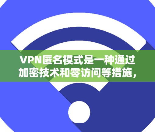 VPN匿名模式是一种通过加密技术和零访问等措施，使得用户无法通过网络追踪到自己的身份，从而提供更安全的网络服务。以下是该模式的详细分析