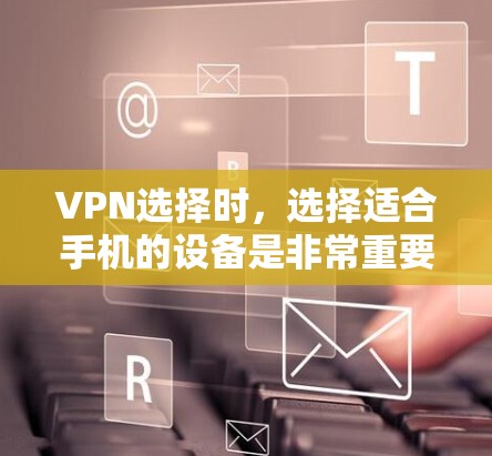VPN选择时，选择适合手机的设备是非常重要的，因为手机带宽有限，同时还需要支持多设备使用和灵活的配置。以下是一些适合手机的VPN推荐