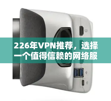 226年VPN推荐，选择一个值得信赖的网络服务