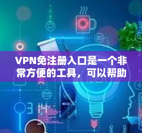 VPN免注册入口是一个非常方便的工具，可以帮助用户快速访问安全的VPN服务。虽然需要先注册账号，但许多网站会提供免费的免注册入口，方便用户快速使用。以下是一些推荐的VPN免注册入口
