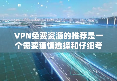 VPN免费资源的推荐是一个需要谨慎选择和仔细考虑的问题。以下是一些常见的VPN平台及其提供的免费资源推荐