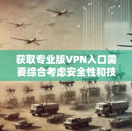 获取专业版VPN入口需要综合考虑安全性和技术要求。以下是一个系统化的步骤指南