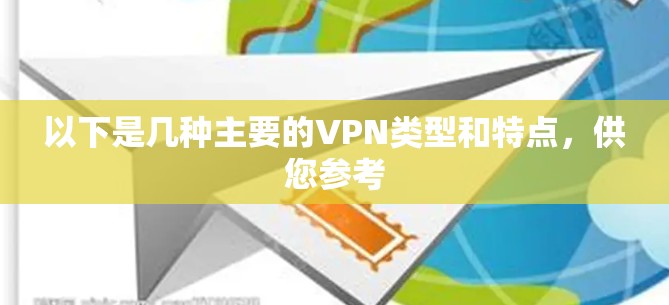 以下是几种主要的VPN类型和特点，供您参考
