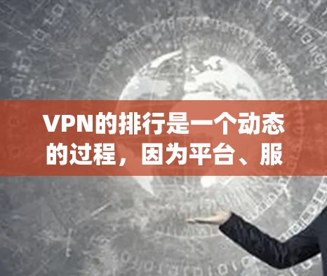 VPN的排行是一个动态的过程，因为平台、服务和安全因素不断变化。以下是一些 commonly recommended VPN 排名，可以作为参考