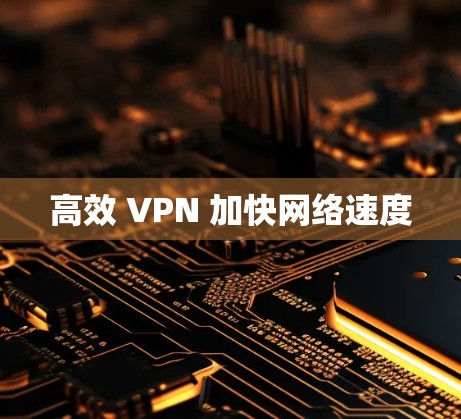 高效 VPN 加快网络速度