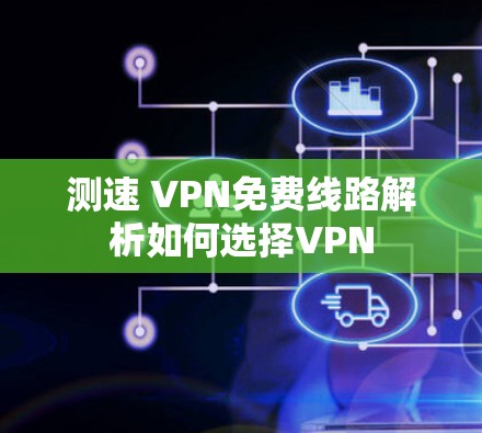 测速 VPN免费线路解析如何选择VPN