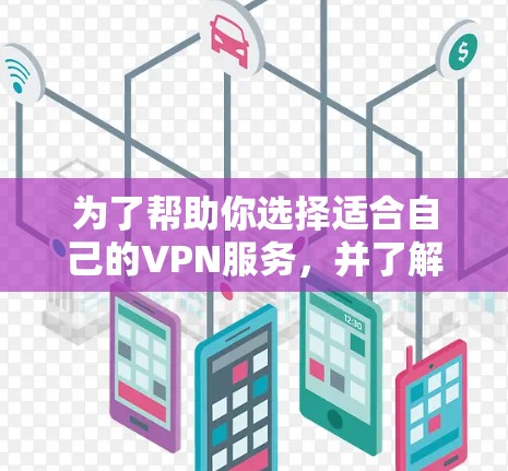 为了帮助你选择适合自己的VPN服务，并了解如何安全地下载资料，以下是一个有条理的指南