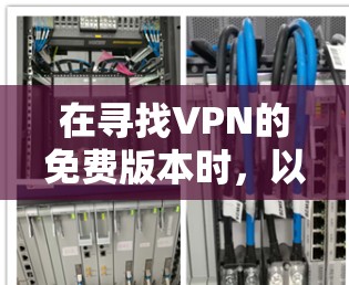 在寻找VPN的免费版本时，以下是一些关键点和推荐