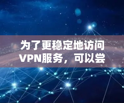 为了更稳定地访问VPN服务，可以尝试以下方法