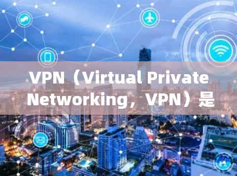 VPN（Virtual Private Networking，VPN）是一种通过互联网实现通信的技术，通常用于在没有物理连接的情况下进行在线访问。以下是关于VPN免费稳定版排行的详细分析