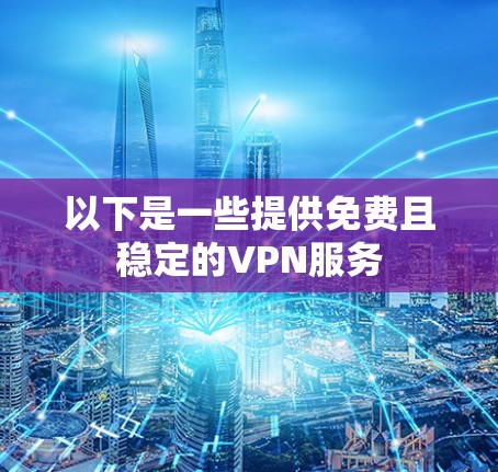 以下是一些提供免费且稳定的VPN服务