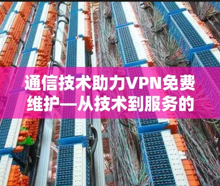 通信技术助力VPN免费维护—从技术到服务的创新之路 通信技术助力VPN免费维护—从技术到服务的创新之路