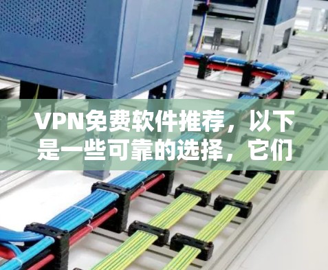 VPN免费软件推荐，以下是一些可靠的选择，它们提供了全面的网络保护功能