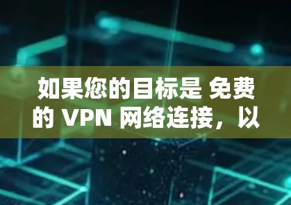 如果您的目标是 免费的 VPN 网络连接，以下是一些推荐的 VPN 服务和工具