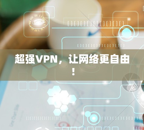 超强VPN，让网络更自由！