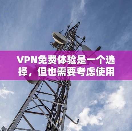 VPN免费体验是一个选择，但也需要考虑使用场景和需求。以下是一些推荐的VPN平台，它们通常提供免费体验
