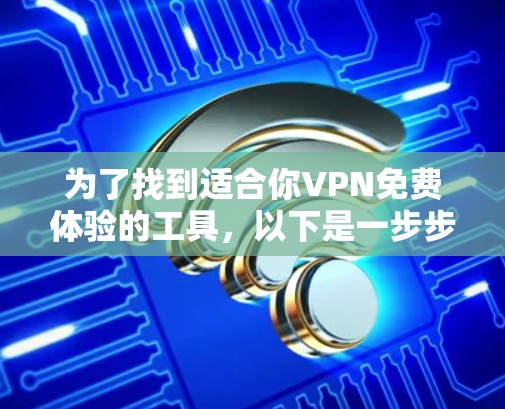 为了找到适合你VPN免费体验的工具，以下是一步步的建议