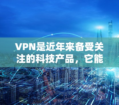 VPN是近年来备受关注的科技产品,它能够帮助用户安全访问内容、娱乐、以及远程办公等。如果你正在寻找VPN推荐,以下是一些常见的VPN推荐平台,供你参考 VPN是近年来备受关注的科技产品,它能够帮助用户安全访问内容、娱乐、以及远程办公等。如果你正在寻找VPN推荐,以下是一些常见的VPN推荐平台,供你参考
