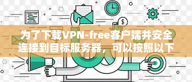 为了下载VPN-free客户端并安全连接到目标服务器，可以按照以下步骤进行