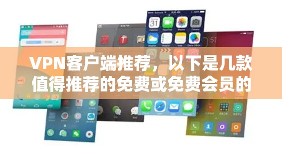 VPN客户端推荐，以下是几款值得推荐的免费或免费会员的VPN软件，供您参考