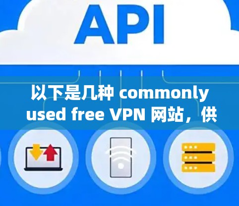 以下是几种 commonly used free VPN 网站,供您参考 以下是几种 commonly used free VPN 网站,供您参考