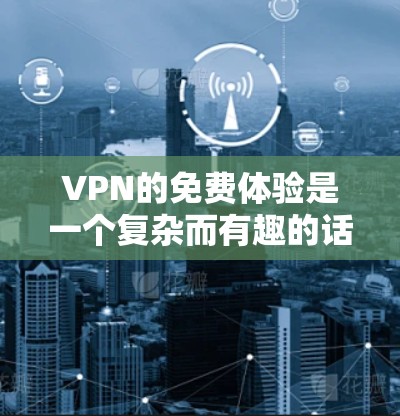VPN的免费体验是一个复杂而有趣的话题,以下是基于您的问题整理出的详细答案 VPN的免费体验是一个复杂而有趣的话题,以下是基于您的问题整理出的详细答案
