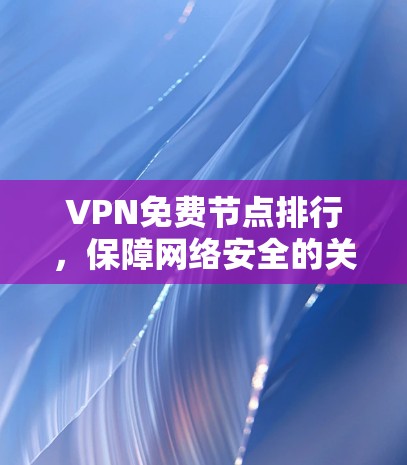 VPN免费节点排行,保障网络安全的关键节点 VPN免费节点排行,保障网络安全的关键节点