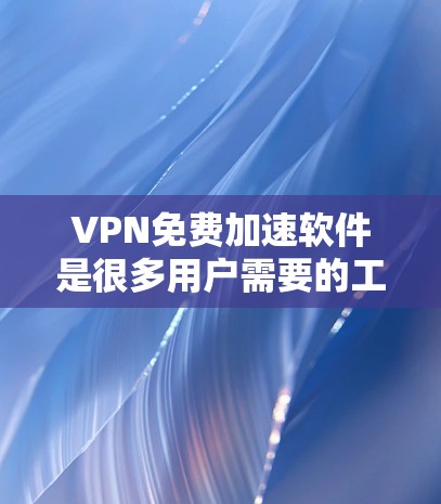 VPN免费加速软件是很多用户需要的工具，以下是一些常见的免费VPN软件推荐，它们支持分步登录、自动加速功能，适合用户需要在进入VPN后快速切换网站或加速连接速度的场景